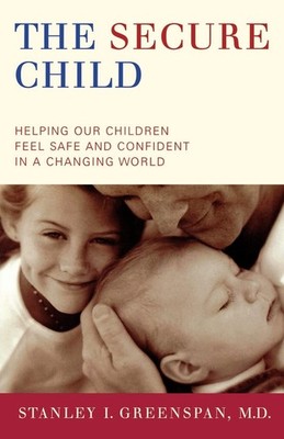 The Secure Child: Helping Our Children Feel Safe And Confident In A Changing...