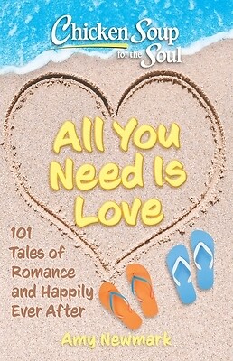 Chicken Soup for the Soul: All You Need Is Love: 101 Tales of Romance and Happil
