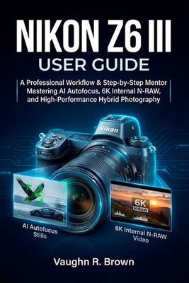 Nikon Z6 III User Guide: A Professional Workflow & Step-by-Step Mentor for Maste