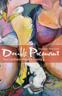 Double Pregnant: Two Lesbians Make a Family by Meisner, Natalie