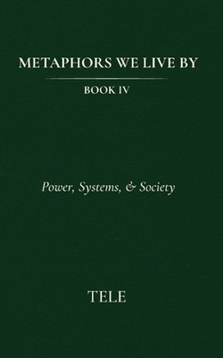 Metaphors We Live By: Book IV: Power, Systems, & Society by Tele Paperback Book