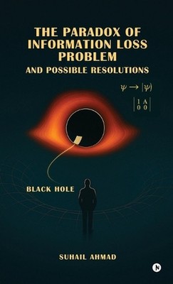 The Paradox of Information Loss Problem and Possible Resolutions by Suhail Ahmad
