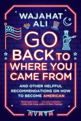 Go Back to Where You Came From: And Other Helpful Recommendations on How to Beco