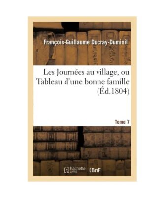 Les Journées Au Village, Ou Tableau d'Une Bonne Famille.Tome 7, François-Guill