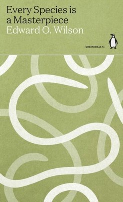 Every Species is a Masterpiece (Green Ideas) Edward O. Wilson