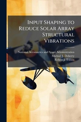 Input Shaping to Reduce Solar Array Structural Vibrations by National Aeronautic
