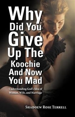Why Did You Give Up the Koochie and Now You Mad : Understanding God s Idea of...