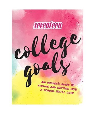 Seventeen: College Goals: An Insider's Guide to Finding and Getting Into a Schoo