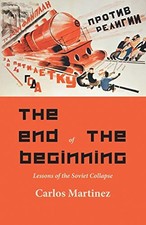 THE END OF THE BEGINNING: LESSONS OF THE SOVIET COLLAPSE By Carlo Martinez *NEW*