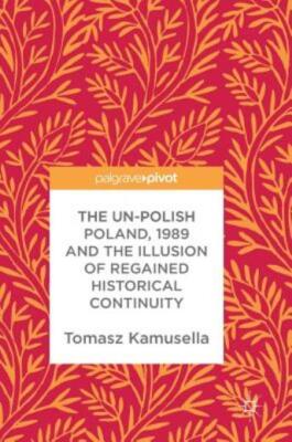 The Un-Polish Poland, 1989 And The Illusion Of Regained Historical Continui...