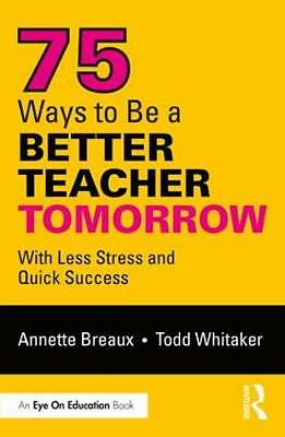 75 Ways to Be a Better Teacher Tomorrow: With Less Stress and Quick Success...