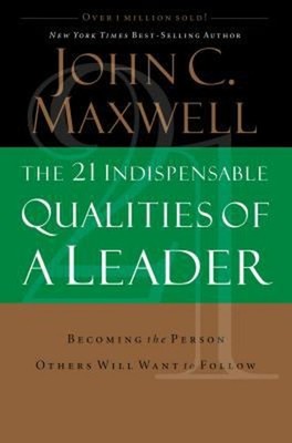 The 21 Indispensable Qualities of a Leader : Becoming the Person