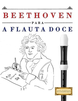 Beethoven para a Flauta Doce: 10 pe?as f?ciles para a Flauta Doce livro para pri