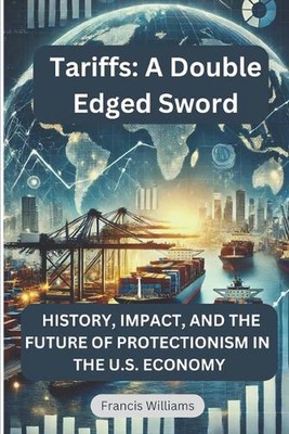 Tariffs: A Double Edged Sword: History, Impact, and the Future of Protectionism 