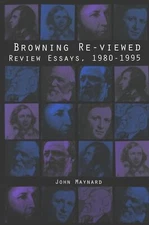 Browning Re-Viewed: Review Essays 1980-1995 By Maynard, John Joh