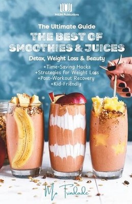 The Ultimate Guide: The Best of Smoothies & Juices: Detox, Weight Loss & Beauty 