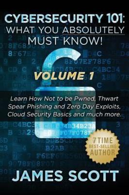 Cybersecurity 101: What You Absolutely Must Know! - Volume 1: Learn How Not...