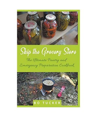 Skip the Grocery Store!: The Ultimate Pantry and Emergency Preparation Cookbook,