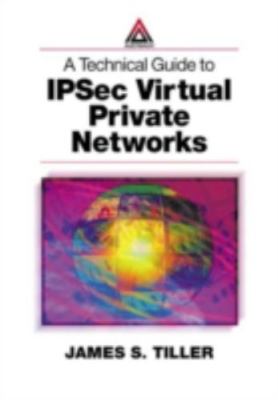 A Technical Guide to Ipsec Virtual Private Networks by Tiller, James S.