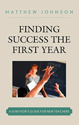 Finding Success the First Year: A Survivor's Guide for New Teachers ...