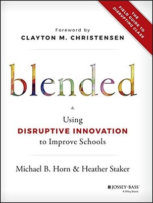 Blended: Using Disruptive Innovation to Improve Schools by Horn, Michael B., St