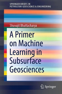 Shuvajit Bhattacharya | A Primer on Machine Learning in Subsurface Geosciences