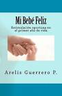 Mi Bebe Feliz: Estimulacion Oportuna En El Primer Ano de Vida by Arelis Guerrero (Paperback / softback, 2011)