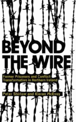 Beyond the Wire : Former Prisoners and Conflict Transformation in Northern Ir...