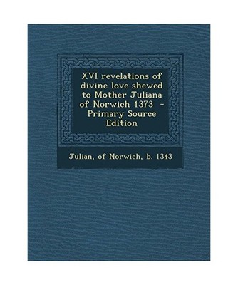 XVI Revelations of Divine Love Shewed to Mother Juliana of Norwich 1373, Julian,