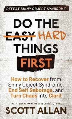 Do the Hard Things First: How to Recover From Shiny Object Syndrome, End Self-Sa