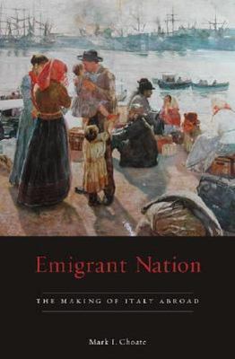 Emigrant Nation : The Making of Italy Abroad, Hardcover by Choate, Mark I., B...