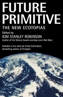 Future Primitive: The New Ecotopias by Kim Stanley Robinson (English) Paperback