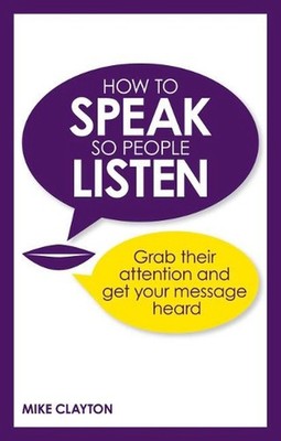 How to Speak so People Listen: Grab their attention and get your message heard b