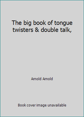 The big book of tongue twisters & double talk, by Arnold Arnold