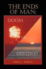 The Ends of Man: Doom or Destiny?: Doom or Destiny? by Albert J. DeNeve (English