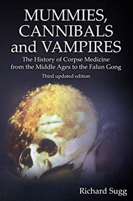 Mummies, Cannibals and Vampires: The History of Corpse Medicine from the... 