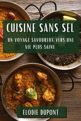 Cuisine sans Sel Un Voyage Savoureux vers une Vie Plus Saine Elodie Dupont Buch