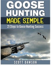 GOOSE HUNTING MADE SIMPLE: 21 STEPS TO GOOSE HUNTING By Scott Dawson *BRAND NEW*