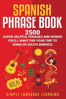 Spanish Phrase Book: 2500 Super Helpful Phrases and Words You ll Want for ...