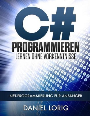 C# Programmieren Lernen ohne Vorkenntnisse: .NET-Programmierung f?r Anf?nger by 