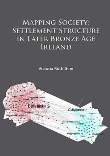 Mapping Society: Settlement Structure in Later Bronze Age Ireland by Victoria...