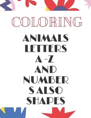 Animals, Letters a -Z and Numbers Also Shapes: A Fun Alphabet Letter & Coloring