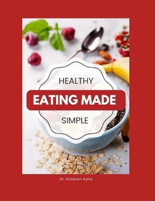 Healthy Eating Made Simple: A Teen's Guide To Balanced Eating, Better Focus, And