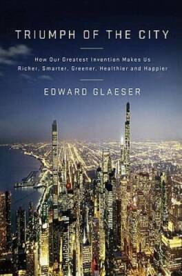 Triumph of the City: How Our Greatest Invention Makes Us Richer, Sma - VERY GOOD