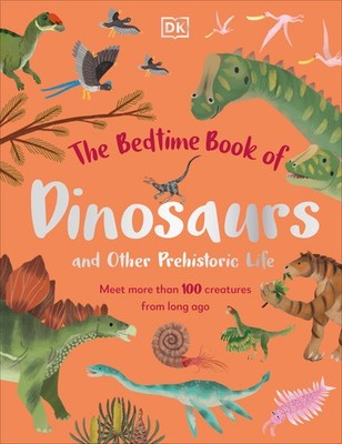 The Bedtime Book of Dinosaurs and Other Prehistoric Life: Meet More Than 100 ...