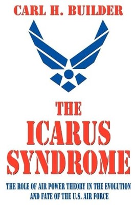 The Icarus Syndrome: The Role of Air Power Theory in the Evolution and Fate of