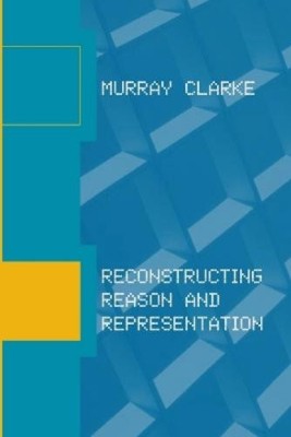 Murray Clarke Reconstructing Reason and Representation (Paperback) (UK IMPORT)
