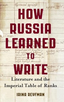 How Russia Learned to Write: Literature and the Imperial Table of Ranks by Irin