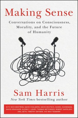 Making Sense: Conversations on Consciousness, Morality, and the Future of Hu...