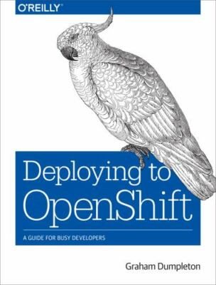 Deploying to OpenShift : A Guide for Busy Developers, Paperback by Dumpleton,...